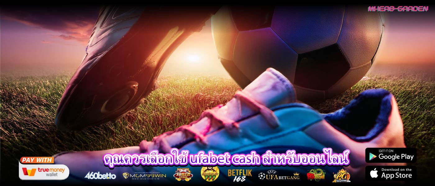 คุณควรเลือกใช้ ufabet cash สำหรับออนไลน์